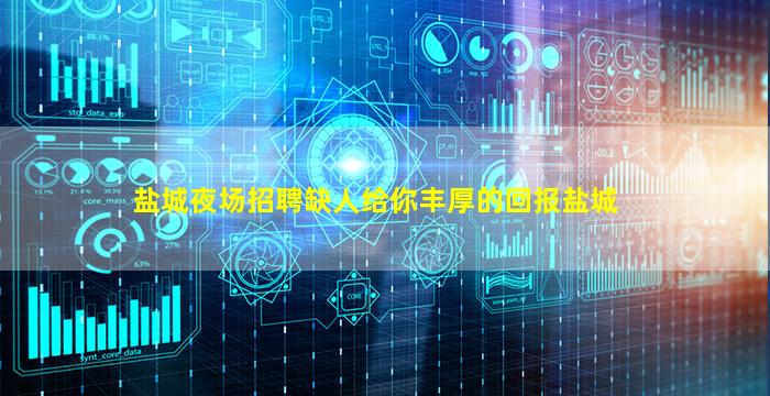 盐城夜场招聘缺人给你丰厚的回报盐城